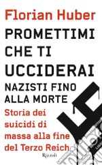 Promettimi che ti ucciderai. Nazisti fino alla morte. Storia dei suicidi di massa alla fine del Terzo Reich libro