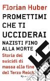 Promettimi che ti ucciderai. Nazisti fino alla morte. Storia dei suicidi di massa alla fine del Terzo Reich libro