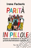 Parità in pillole. Impara a combattere le piccole e grandi discriminazioni quotidiane libro di Facheris Irene