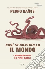 Così si controlla il mondo. I meccanismi segreti del potere globale