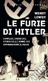 Le furie di Hitler. Complici, carnefici, storia delle donne che appoggiarono il Reich libro di Lower Wendy