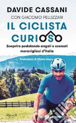 Il ciclista curioso. Scoprire pedalando angoli e scenari meravigliosi d'Italia libro