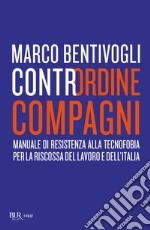 Contrordine compagni. Manuale di resistenza alla tecnofobia per la riscossa del lavoro e dell'Italia libro