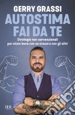 Autostima fai da te. Strategie non convenzionali per stare bene con se stessi e con gli altri