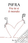 Fra te e il mondo libro di Pifra