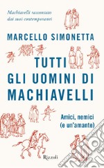 Tutti gli uomini di Machiavelli. Amici, nemici (e un'amante) libro