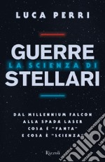 La scienza di Guerre Stellari. Dal Millennium Falcon alla spada laser cosa è «fanta» e cosa è «scienza» libro