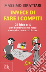 Invece di fare i compiti. 27 idee e 1/2 per divertirsi come matti e scoprire un sacco di cose libro