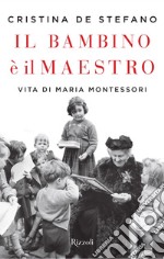 Il bambino è il maestro. Vita di Maria Montessori libro