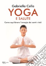 Yoga e salute. Come equilibrare l'energia dei centri vitali libro