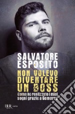 Non volevo diventare un boss. Come ho realizzato i miei sogni grazie a Gomorra libro