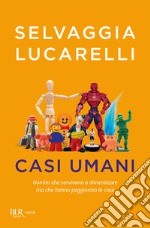 Casi umani. Uomini che servivano a dimenticare, ma che hanno peggiorato le cose libro