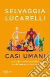 Casi umani. Uomini che servivano a dimenticare, ma che hanno peggiorato le cose libro di Lucarelli Selvaggia