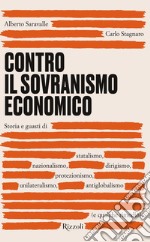 Contro il sovranismo economico. Storia e guasti di statalismo, nazionalismo, dirigismo, protezionismo, unilateralismo, antiglobalismo (e qualche rimedio) libro