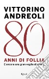 80 anni di follia. E ancora una gran voglia di vivere libro