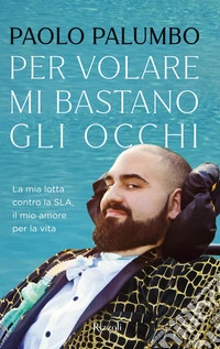 Per volare mi bastano gli occhi. La mia lotta contro la SLA, il mio amore per la vita
