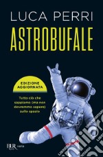 Astrobufale. Tutto ciò che sappiamo (ma non dovremmo sapere) sullo spazio libro