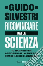 Ricominciare dalla scienza. 10 ragioni per affidarsi alla ricerca quando il resto ci abbandona libro