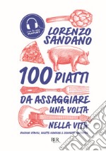 100 piatti da assaggiare una volta nella vita. Bocconi atavici, ricette iconiche e scoperte gustative libro