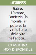 Satire. L'amore, l'amicizia, la morale, il potere, la virtù, l'arte della vita nell'antica Roma libro