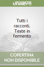 Tutti i racconti. Teste in fermento libro