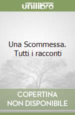 Una Scommessa. Tutti i racconti libro