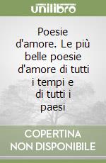 Poesie d'amore. Le più belle poesie d'amore di tutti i tempi e di tutti i paesi libro