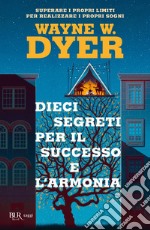 Dieci segreti per il successo e l'armonia. Superare i propri limiti per realizzare i proprio sogni