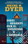 Dieci segreti per il successo e l'armonia. Superare i propri limiti per realizzare i proprio sogni libro di Dyer Wayne W.