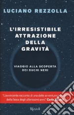 L'irresistibile attrazione della gravità. Viaggio alla scoperta dei buchi neri libro