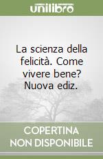 La scienza della felicità. Come vivere bene? Nuova ediz.