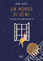 Un mondo di bene. Il piccolo libro della gentilezza. Ediz. a colori