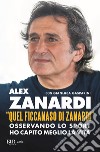 «Quel ficcanaso di Zanardi». Osservando lo sport ho capito meglio la vita libro di Zanardi Alex Gasparini Gianluca