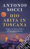 Dio abita in Toscana. Viaggio nel cuore cristiano dell'identità occidentale libro