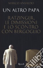Un altro papa. Ratzinger, le dimissioni e lo scontro con Bergoglio libro