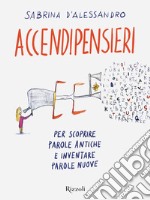 Accendipensieri. Per scoprire parole antiche e inventare parole nuove libro