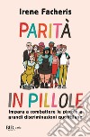 Parità in pillole. Impara a combattere le piccole e grandi discriminazioni quotidiane libro di Facheris Irene