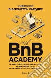 BnB Academy. La guida completa per fare business con gli affitti brevi. Anche senza possedere un immobile libro di Cianchetta Vazquez Ludovico