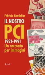 Il nostro PCI. 1921-1991. Un racconto per immagini libro