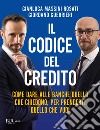 Il codice del credito. Come dare alle banche quello che chiedono, per prenderti quello che vuoi libro