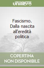 Fascismo. Dalla nascita all'eredità politica libro