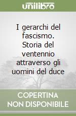 I gerarchi del fascismo. Storia del ventennio attraverso gli uomini del duce libro