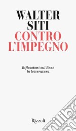 Contro l'impegno. Riflessioni sul Bene in letteratura libro