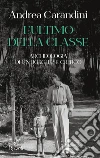 L'ultimo della classe. Archeologia di un borghese critico libro di Carandini Andrea