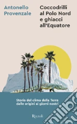 Coccodrilli al Polo Nord e ghiacci all'Equatore. Storia del clima della Terra dalle origini ai giorni nostri libro usato