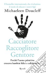 Cacciatore raccoglitore genitore. Perché l'uomo primitivo cresceva bambini felici e collaborativi? libro