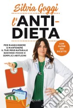 L'anti-dieta. Per raggiungere e mantenere il tuo peso naturale bastano poche e semplici abitudini. Con oltre 100 ricette libro