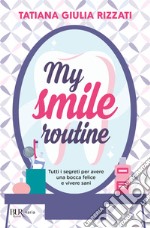 My smile routine. Tutti i segreti per avere una bocca felice e vivere sani libro