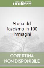 Storia del fascismo in 100 immagini libro