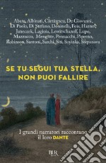 Se tu segui tua stella, non puoi fallire. I grandi narratori raccontano il loro Dante libro